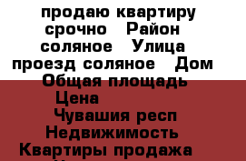 продаю квартиру срочно › Район ­ соляное › Улица ­ проезд соляное › Дом ­ 12 › Общая площадь ­ 46 › Цена ­ 1 300 000 - Чувашия респ. Недвижимость » Квартиры продажа   . Чувашия респ.